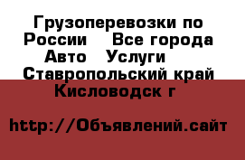 Грузоперевозки по России  - Все города Авто » Услуги   . Ставропольский край,Кисловодск г.